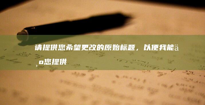 请提供您希望更改的原始标题，以便我能为您提供正确的要求。